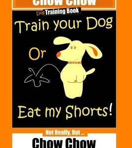 Chow Chow Dog Training Book, Train Your Dog Or Eat My Shorts! Not Really, But... Chow Chow