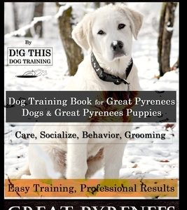 Great Pyrenees By D!G THIS DOG Training, Training Book for Great Pyrenees Dogs & Great Pyrenees Puppies, Care, Socialize, Behavior, Grooming, Easy Tra