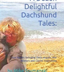 A Dozen Delightful Dachshund Tales: : True Stories Including Doxie Angels, War Wieners and Canine Inspirations