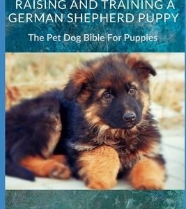 Raising And Training A German Shepherd Puppy: The Pet Dog Bible For Puppies