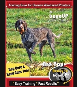 German Wirehaired Pointer Training Book for German Wirehaired Pointers By BoneUP DOG Training, Dog Care & Hand Cues Too! Are You Ready to Bone Up? Eas
