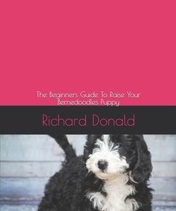 Bernedoodles: The Beginners Guide To Raise Your Bernedoodles Puppy