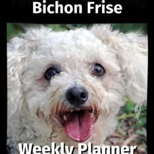 The Thoughts of My Bichon Frise: Weekly Planner 2021
