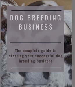 Dog Breeding Business: The complete guide to starting your successful dog breeding business