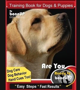 Labrador Retriever Training Book for Dogs & Puppies By BoneUP DOG Training, Dog Care, Dog Behavior, Hand Cues Too! Are You Ready to Bone Up? Easy Step