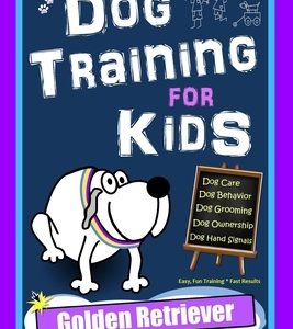 Dog Training for Kids, Dog Care, Dog Behavior, Dog Grooming, Dog Ownership, Dog Hand Signals, Easy, Fun Training * Fast Results, Golden Retriever Trai