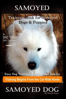 Samoyed Training Book for Samoyed Dogs & Puppies By D!G THIS DOG Training, Easy Dog Training, Professional Results, Training Begins from the Car Ride