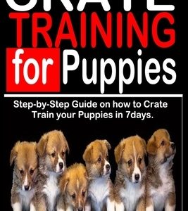 Crate Training for Puppies: Step-by-Step Guide on how to Crate Train Your Puppies in 7 Days.