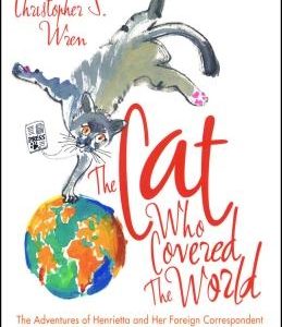 Cat Who Covered the World: The Adventures of Henrietta and Her Foreign Correspondent