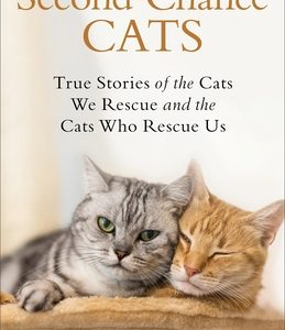 Second-Chance Cats: True Stories of the Cats We Rescue and the Cats Who Rescue Us