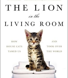 The Lion in the Living Room: How House Cats Tamed Us and Took Over the World