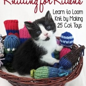 Knitting for Kittens: Learn to Loom Knit by Making 25 Cat Toys