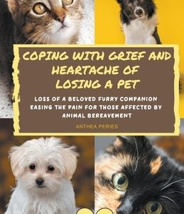 Coping With Grief And Heartache Of Losing A Pet: Loss Of A Beloved Furry Companion: Easing The Pain For Those Affected By Animal Bereavement