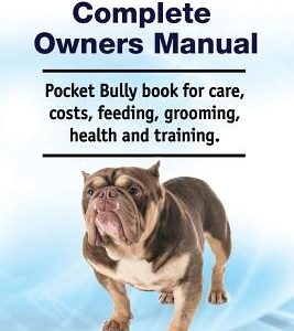 Pocket Bully Complete Owners Manual. Pocket Bully Book for Care, Costs, Feeding, Grooming, Health and Training.
