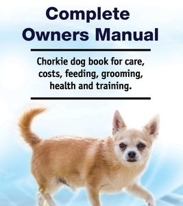 Chorkie Complete Owners Manual. Chorkie dog book for care, costs, feeding, grooming, health and training.