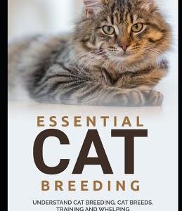 Essential Cat Breeding: Understand Cat Breeding, Cat Breeds, Training and Whelping