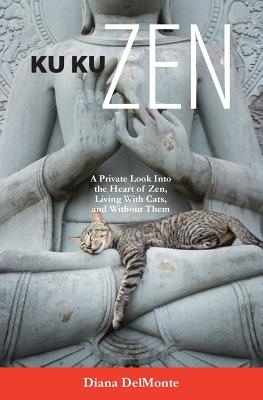Ku Ku Zen: A Private Look Into The Heart of Zen, Living With Cats, And Without Them