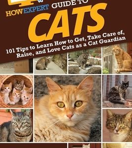 HowExpert Guide to Cats: 101 Tips to Learn How to Get, Take Care of, Raise, and Love Cats as a Cat Guardian
