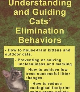 Understanding and Guiding Cats' Elimination Behaviors: How to Train Kittens, How to Prevent and Solve Cleanliness Problems, How to Make Changes