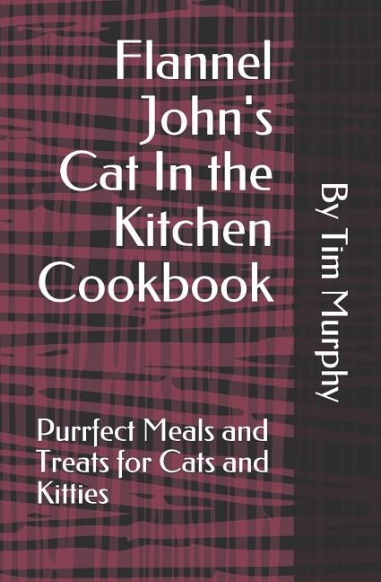 Flannel John's Cat In the Kitchen Cookbook: Purrfect Meal and Treats for Cats and Kitties