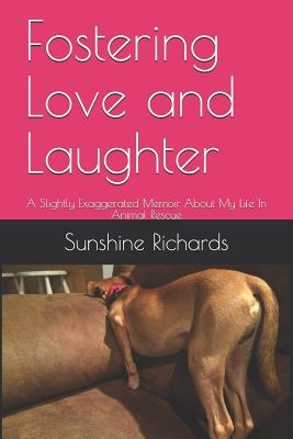 Fostering Love and Laughter: A Slightly Exaggerated Memoir About My Life In Animal Rescue