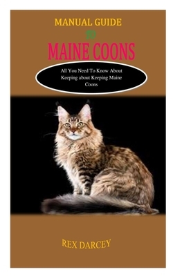 Manual Guide to Maine Coons: MANUAL GUIDE TO MAINE COONS: All You Need to Know About Keeping Maine Coons