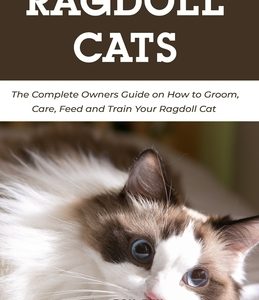 Ragdoll Cats: The Complete Owners Guide on How to Groom, Care, Feed and Train Your Ragdoll Cat