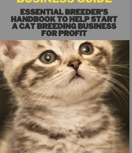 Cat Breeding Business Guide: Essential Breeder's Handbook to help start a Cat Breeding business for Profit