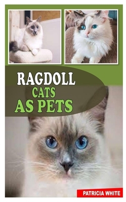 Ragdoll Cats as Pets: The Ultimate Guide To Taking Care Of Your Ragdoll Cat With Amazing Tips