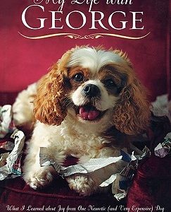 My Life with George: What I Learned about Joy from One Neurotic (and Very Expensive) Dog
