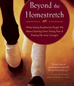 Beyond the Homestretch: What Saving Racehorses Taught Me about Starting Over, Facing Fear & Finding My Inner Cowgirl