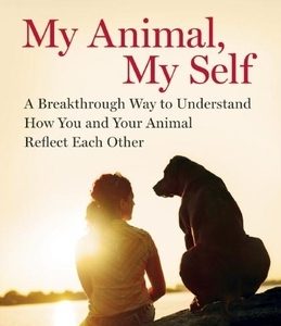 My Animal, My Self: A Breakthrough Way to Understand How You and Your Animal Reflect Each Other