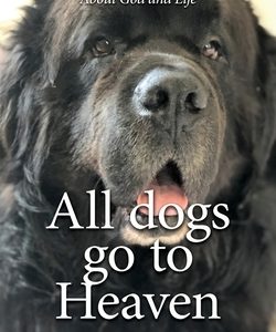 All Dogs Go to Heaven: What My Dogs Taught Me About God and Life