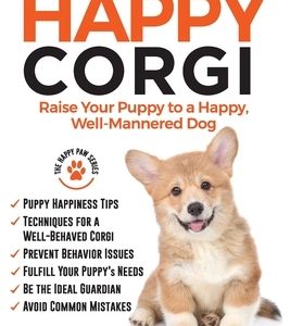 The Happy Corgi: Raise Your Puppy to a Happy, Well-Mannered Dog