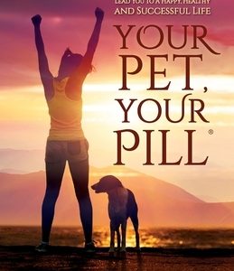 Your Pet, Your Pill(R): 101 Inspirational Stories About How Pets Lead You to a Happy, Healthy and Successful Life