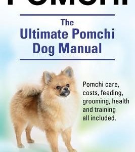 Pomchi. The Ultimate Pomchi Dog Manual. Pomchi care, costs, feeding, grooming, health and training all included.
