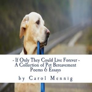 If Only They Could Live Forever: A Collection of Pet Bereavement Poems & Quotes to Help Ease Your Grief Upon the Loss of Your Beloved Pet