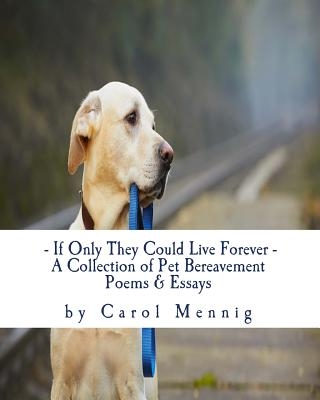 If Only They Could Live Forever: A Collection of Pet Bereavement Poems & Quotes to Help Ease Your Grief Upon the Loss of Your Beloved Pet