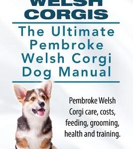 Pembroke Welsh Corgis. The Ultimate Pembroke Welsh Corgi Dog Manual. Pembroke Welsh Corgi care, costs, feeding, grooming, health and training.