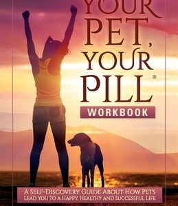 Your Pet, Your Pill(R) Workbook: A Self-Discovery Guide About How Pets Lead You to a Happy, Healthy and Successful Life
