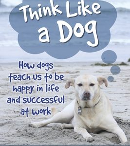 Think Like a Dog: How Dogs Teach Us to Be Happy in Life and Successful at Work