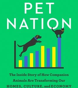 Pet Nation: The Inside Story of How Companion Animals Are Transforming Our Homes, Culture, and Economy