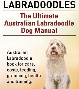 Australian Labradoodles. The Ultimate Australian Labradoodle Dog Manual. Australian Labradoodle book for care, costs, feeding, grooming, health and tr