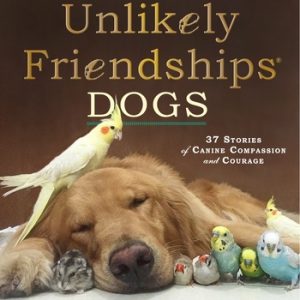 Unlikely Friendships: Dogs: 37 Stories of Canine Compassion and Courage