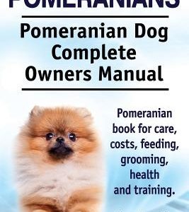 Pomeranians. Pomeranian Dog Complete Owners Manual. Pomeranian book for care, costs, feeding, grooming, health and training.