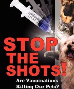 Stop the Shots!: Are Vaccinations Killing Our Pets?