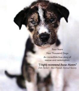 Rescue Matters: Four years. Four thousand dogs. An incredible true story of rescue and redemption.
