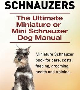 Miniature Schnauzers. The Ultimate Miniature or Mini Schnauzer Dog Manual