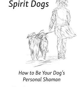 Spirit Dogs: How to Be Your Dog's Personal Shaman
