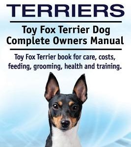 Toy Fox Terriers. Toy Fox Terrier Dog Complete Owners Manual. Toy Fox Terrier book for care, costs, feeding, grooming, health and training.